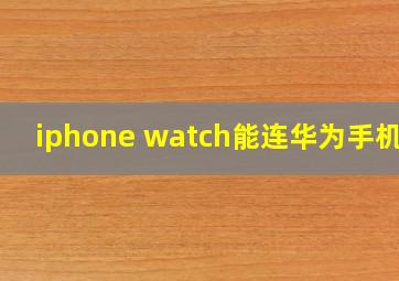 iphone watch能连华为手机吗